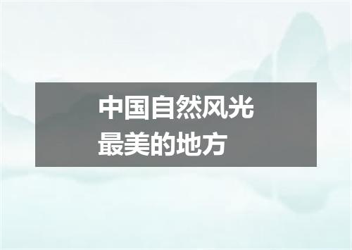 中国自然风光最美的地方