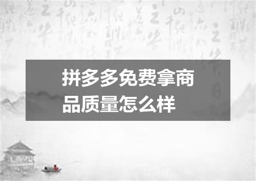 拼多多免费拿商品质量怎么样