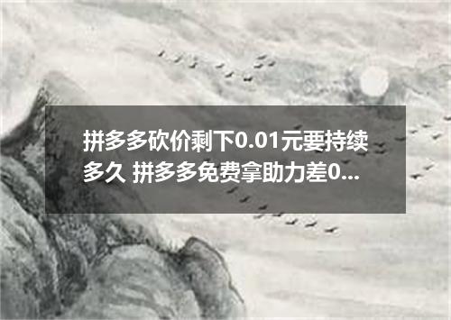 拼多多砍价剩下0.01元要持续多久 拼多多免费拿助力差0.01碎片会无限吞刀吗