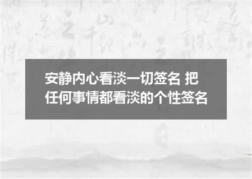 安静内心看淡一切签名 把任何事情都看淡的个性签名