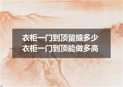 衣柜一门到顶留缝多少 衣柜一门到顶能做多高