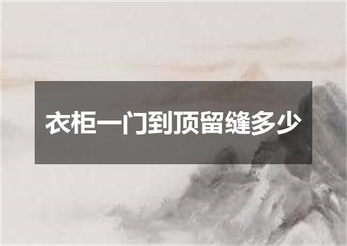 衣柜一门到顶留缝多少