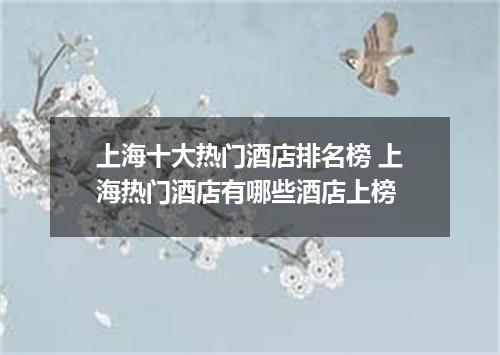 上海十大热门酒店排名榜 上海热门酒店有哪些酒店上榜