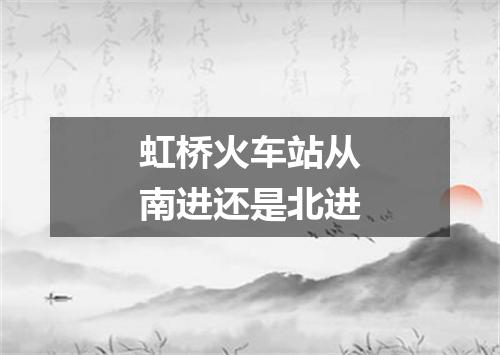 虹桥火车站从南进还是北进