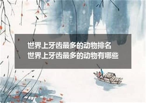 世界上牙齿最多的动物排名 世界上牙齿最多的动物有哪些
