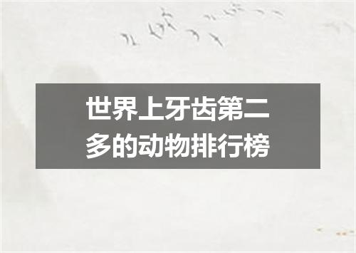 世界上牙齿第二多的动物排行榜