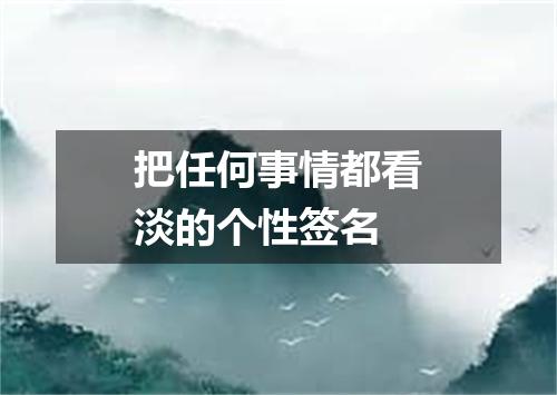 把任何事情都看淡的个性签名