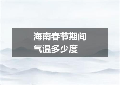 海南春节期间气温多少度