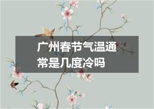 广州春节气温通常是几度冷吗