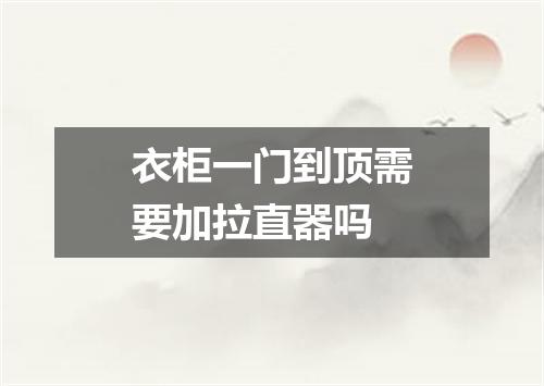 衣柜一门到顶需要加拉直器吗