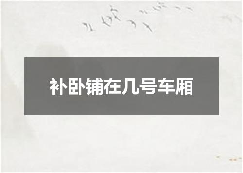 补卧铺在几号车厢