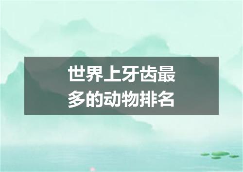 世界上牙齿最多的动物排名