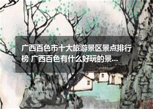 广西百色市十大旅游景区景点排行榜 广西百色有什么好玩的景点