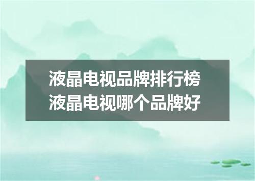 液晶电视品牌排行榜 液晶电视哪个品牌好