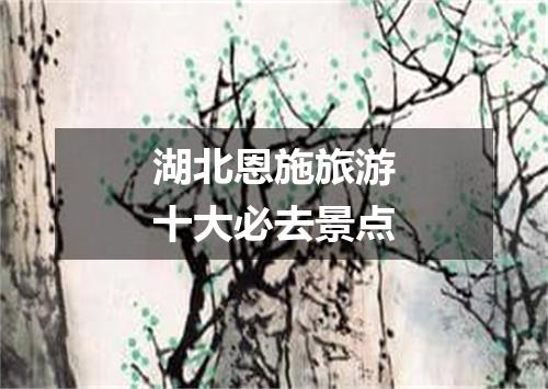 湖北恩施旅游十大必去景点