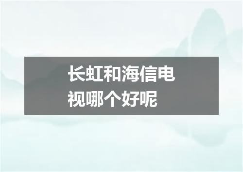 长虹和海信电视哪个好呢
