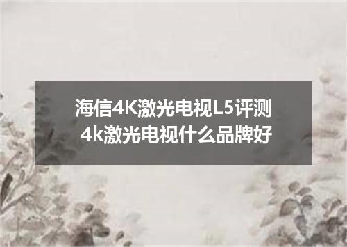 海信4K激光电视L5评测 4k激光电视什么品牌好