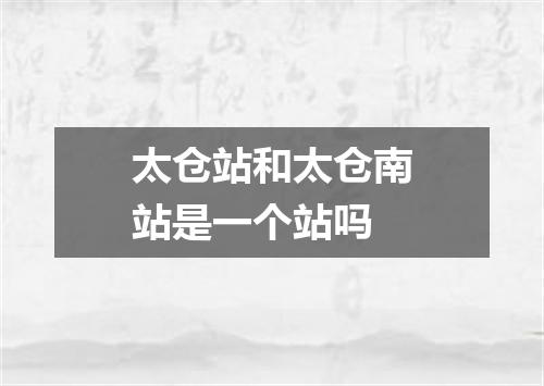 太仓站和太仓南站是一个站吗