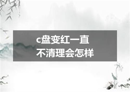 c盘变红一直不清理会怎样