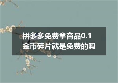 拼多多免费拿商品0.1金币碎片就是免费的吗