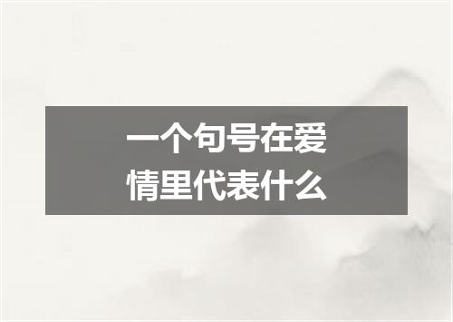 一个句号在爱情里代表什么