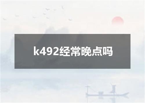 k492经常晚点吗