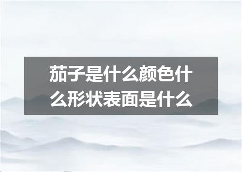 茄子是什么颜色什么形状表面是什么