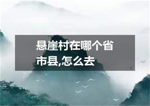 悬崖村在哪个省市县,怎么去