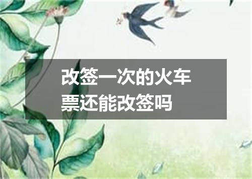 改签一次的火车票还能改签吗