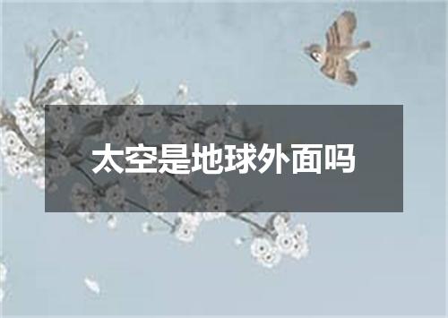 太空是地球外面吗