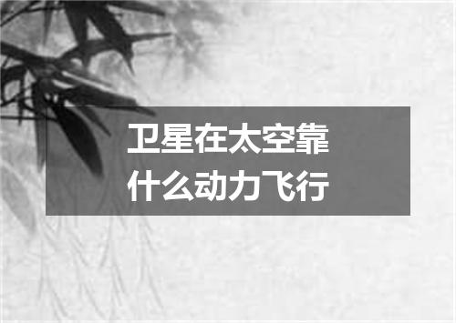 卫星在太空靠什么动力飞行