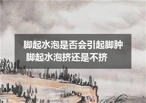 脚起水泡是否会引起脚肿 脚起水泡挤还是不挤