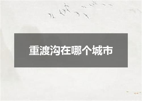 重渡沟在哪个城市