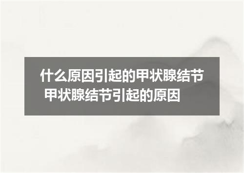 什么原因引起的甲状腺结节 甲状腺结节引起的原因