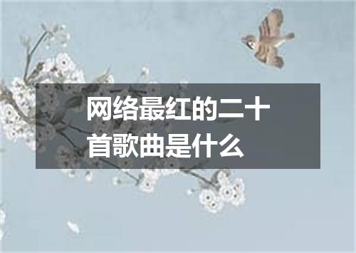 网络最红的二十首歌曲是什么
