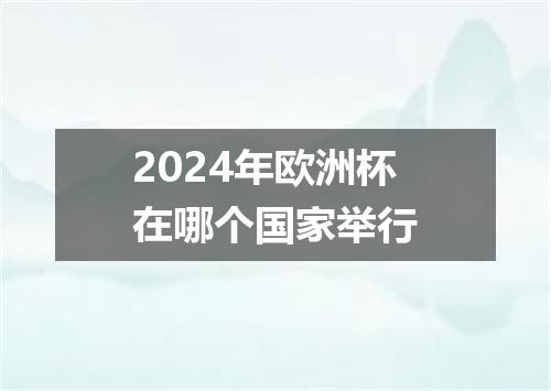 2024年欧洲杯在哪个国家举行