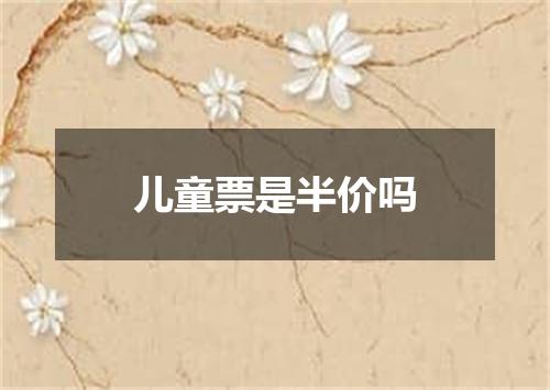 儿童票是半价吗