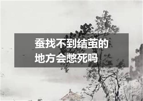 蚕找不到结茧的地方会憋死吗