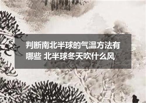 判断南北半球的气温方法有哪些 北半球冬天吹什么风