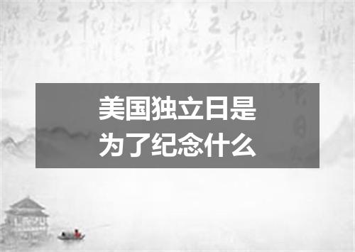 美国独立日是为了纪念什么