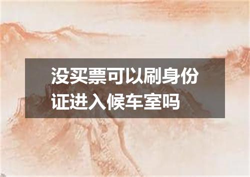 没买票可以刷身份证进入候车室吗