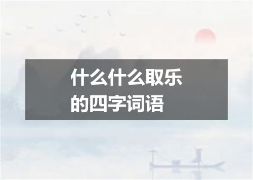 什么什么取乐的四字词语