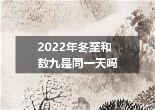 2022年冬至和数九是同一天吗
