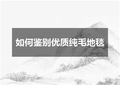 如何鉴别优质纯毛地毯