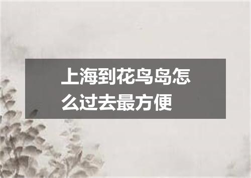 上海到花鸟岛怎么过去最方便