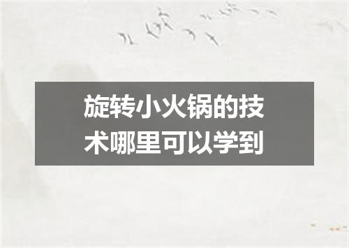 旋转小火锅的技术哪里可以学到