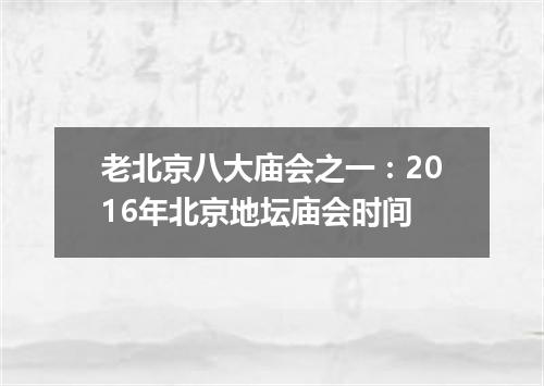 老北京八大庙会之一：2016年北京地坛庙会时间