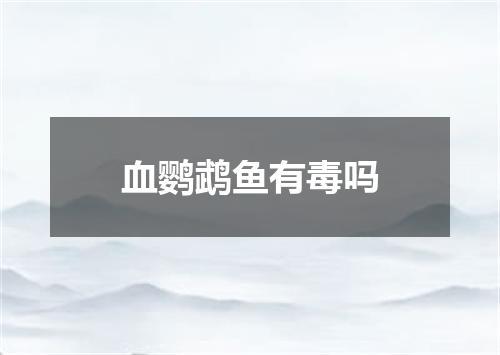 血鹦鹉鱼有毒吗