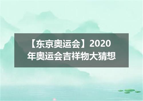 【东京奥运会】2020年奥运会吉祥物大猜想