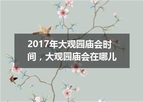 2017年大观园庙会时间，大观园庙会在哪儿